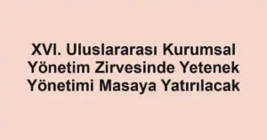 XVI. Uluslararası Kurumsal Yönetim Zirvesinde Yetenek Yönetimi Masaya Yatırılacak