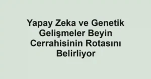 Yapay Zeka ve Genetik Gelişmeler Beyin Cerrahisinin Rotasını Belirliyor