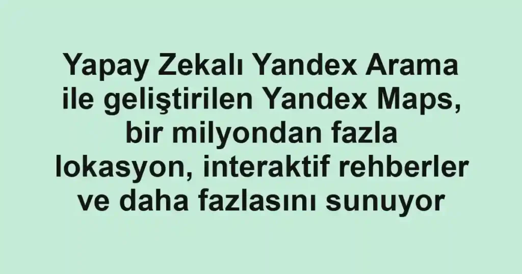 Yapay Zekalı Yandex Arama ile geliştirilen Yandex Maps, bir milyondan fazla lokasyon, interaktif rehberler ve daha fazlasını sunuyor 1 Yapay Zekalı Yandex Arama ile geliştirilen Yandex Maps, bir milyondan fazla lokasyon, interaktif rehberler ve daha fazlasını sunuyor