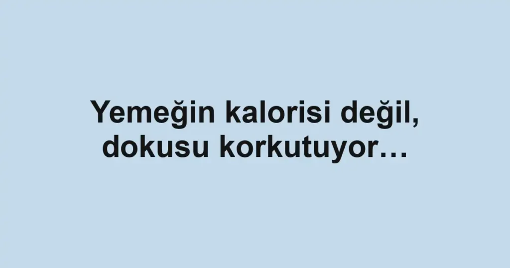 Yemeğin kalorisi değil, dokusu korkutuyor…