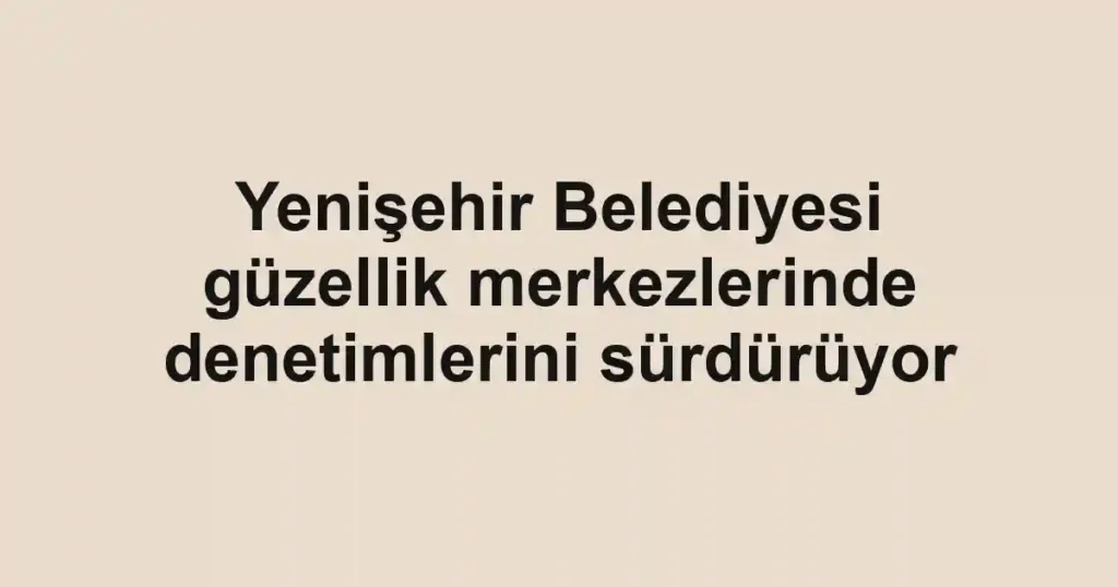 Yenişehir Belediyesi güzellik merkezlerinde denetimlerini sürdürüyor 1 Yenişehir Belediyesi güzellik merkezlerinde denetimlerini sürdürüyor