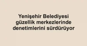 Yenişehir Belediyesi güzellik merkezlerinde denetimlerini sürdürüyor