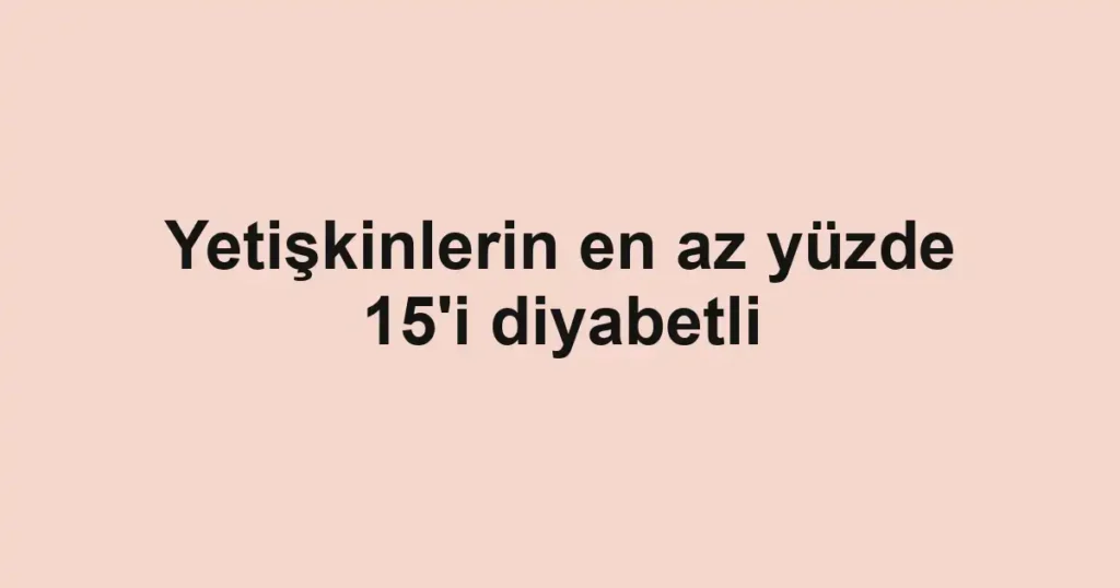 Yetişkinlerin en az yüzde 15'i diyabetli 1 Yetişkinlerin en az yüzde 15'i diyabetli
