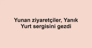 Yunan ziyaretçiler, Yanık Yurt sergisini gezdi