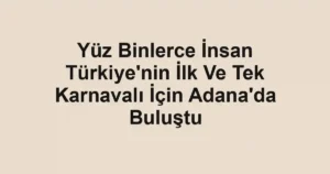Yüz Binlerce İnsan Türkiye'nin İlk Ve Tek Karnavalı İçin Adana'da Buluştu