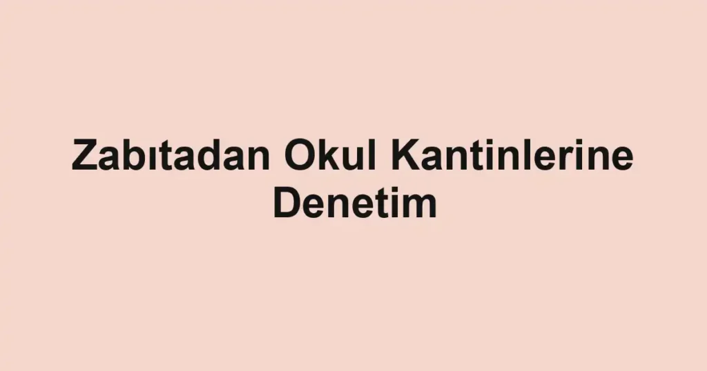 Zabıtadan Okul Kantinlerine Denetim