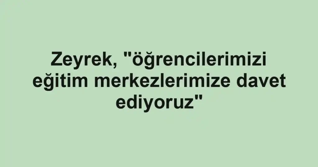 Zeyrek, "öğrencilerimizi eğitim merkezlerimize davet ediyoruz" 1 Zeyrek, "öğrencilerimizi eğitim merkezlerimize davet ediyoruz"